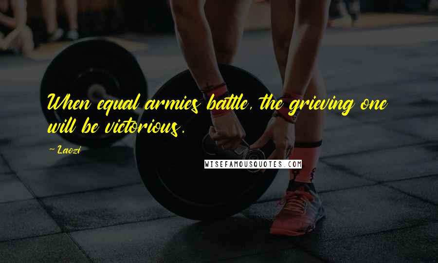 Laozi Quotes: When equal armies battle, the grieving one will be victorious.