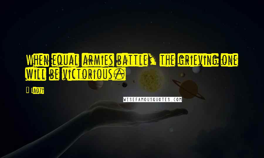 Laozi Quotes: When equal armies battle, the grieving one will be victorious.