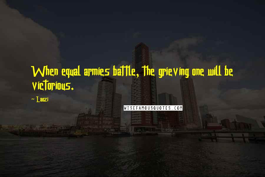 Laozi Quotes: When equal armies battle, the grieving one will be victorious.