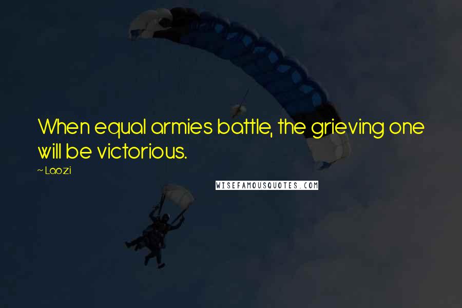 Laozi Quotes: When equal armies battle, the grieving one will be victorious.