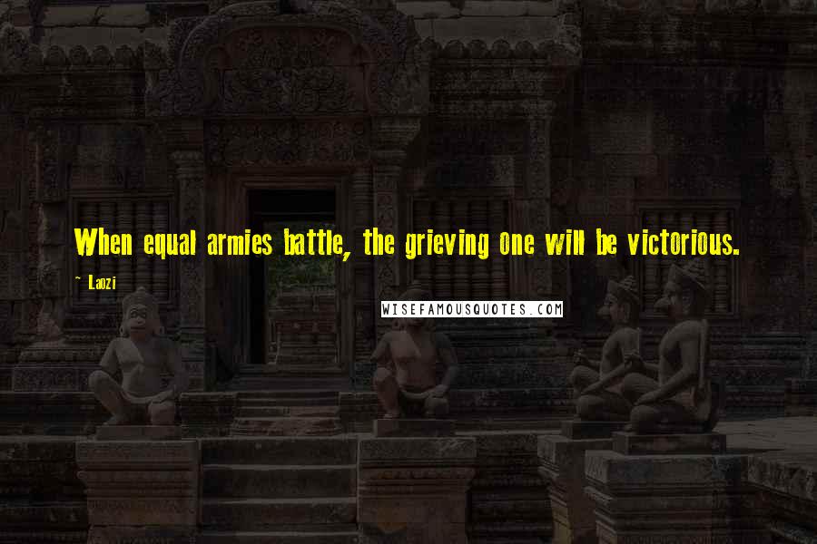 Laozi Quotes: When equal armies battle, the grieving one will be victorious.