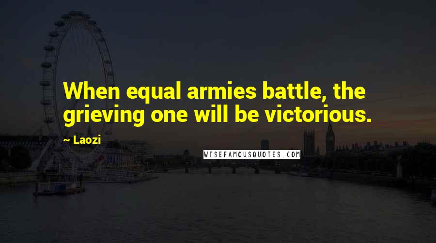 Laozi Quotes: When equal armies battle, the grieving one will be victorious.