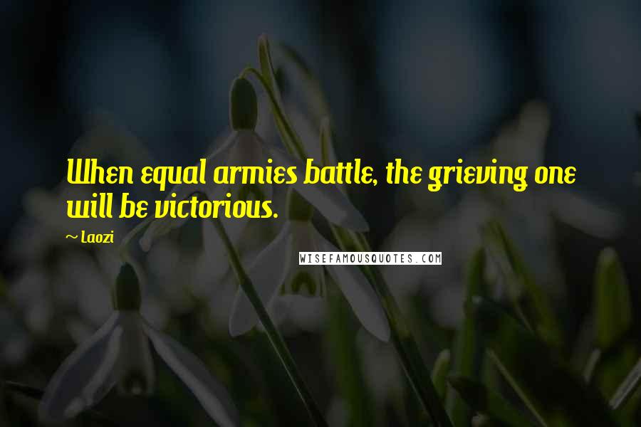 Laozi Quotes: When equal armies battle, the grieving one will be victorious.