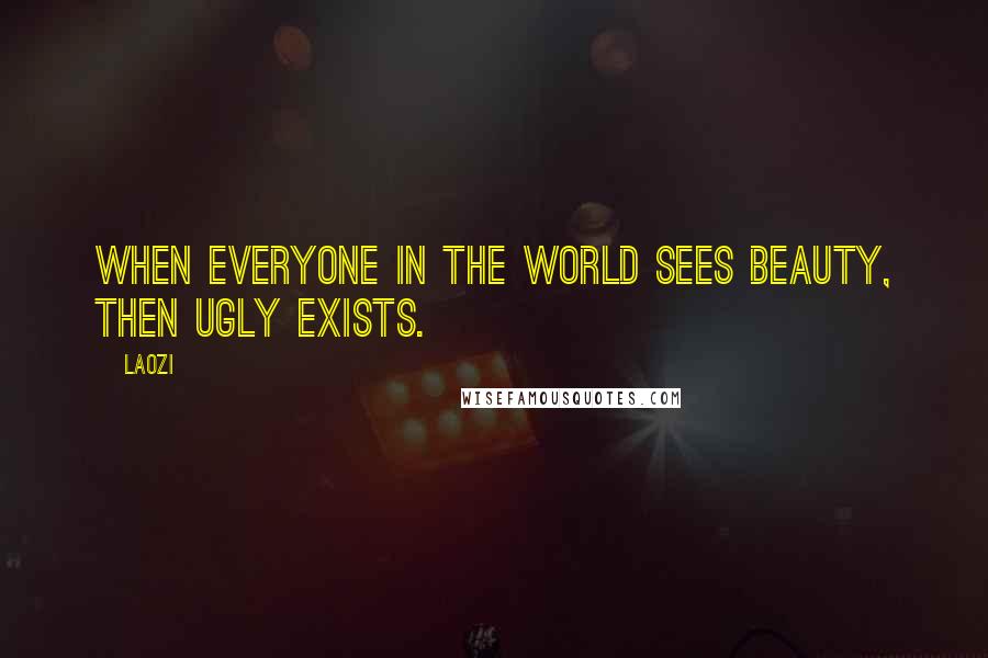 Laozi Quotes: When everyone in the world sees beauty, then ugly exists.