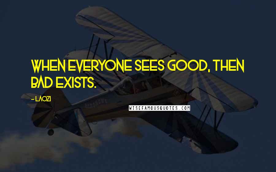 Laozi Quotes: When everyone sees good, then bad exists.