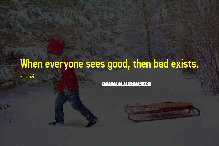 Laozi Quotes: When everyone sees good, then bad exists.