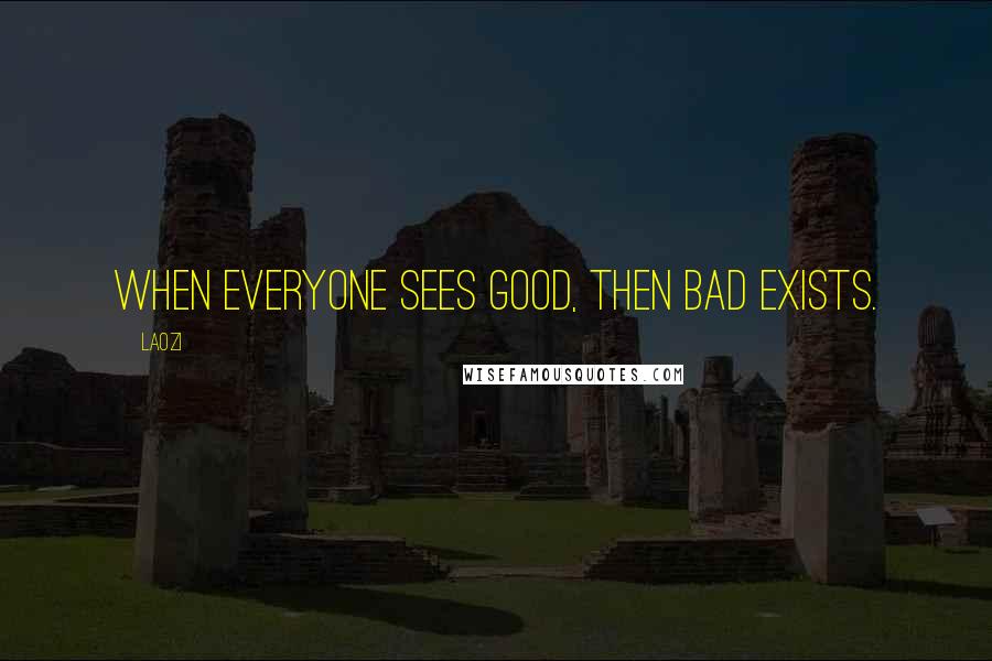 Laozi Quotes: When everyone sees good, then bad exists.