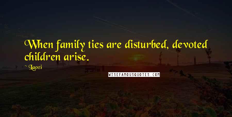 Laozi Quotes: When family ties are disturbed, devoted children arise.