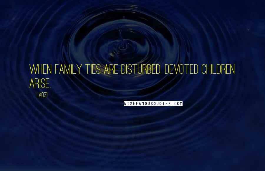 Laozi Quotes: When family ties are disturbed, devoted children arise.