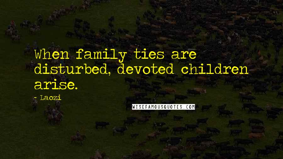 Laozi Quotes: When family ties are disturbed, devoted children arise.