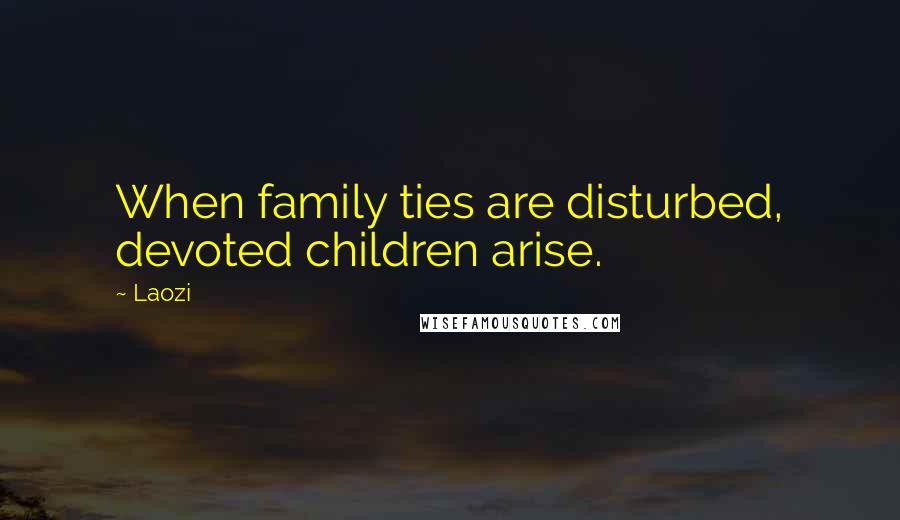 Laozi Quotes: When family ties are disturbed, devoted children arise.