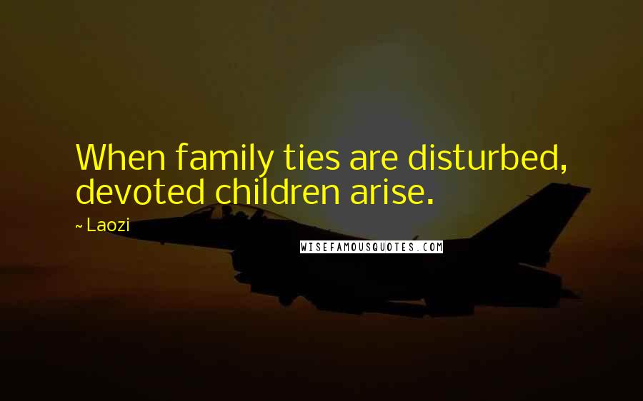 Laozi Quotes: When family ties are disturbed, devoted children arise.