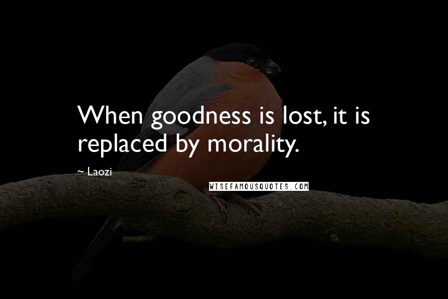 Laozi Quotes: When goodness is lost, it is replaced by morality.