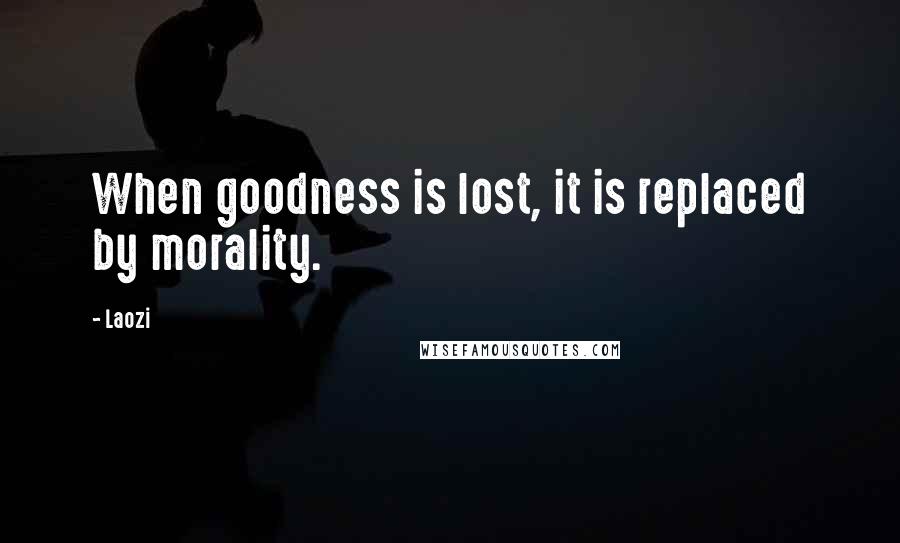 Laozi Quotes: When goodness is lost, it is replaced by morality.