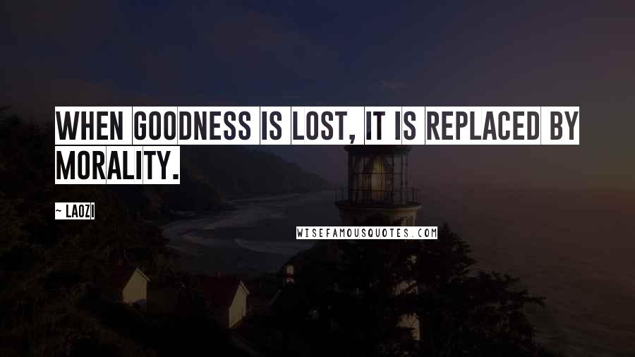 Laozi Quotes: When goodness is lost, it is replaced by morality.