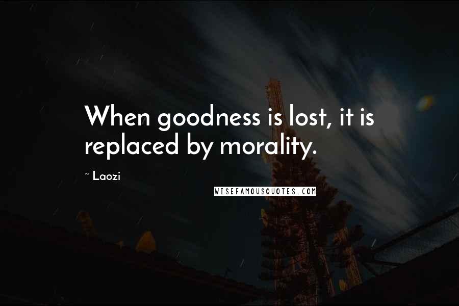 Laozi Quotes: When goodness is lost, it is replaced by morality.