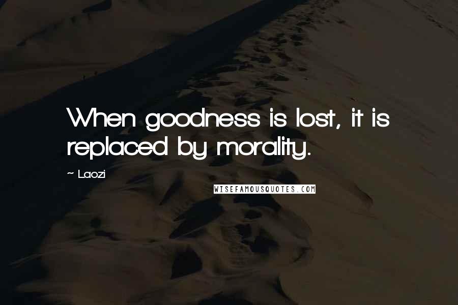 Laozi Quotes: When goodness is lost, it is replaced by morality.