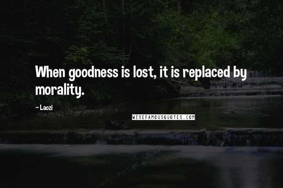 Laozi Quotes: When goodness is lost, it is replaced by morality.
