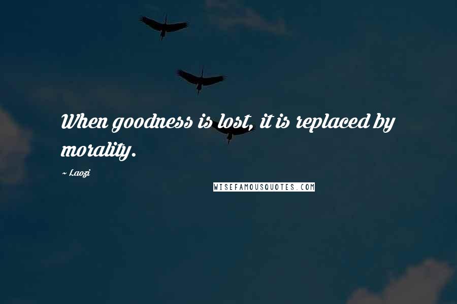 Laozi Quotes: When goodness is lost, it is replaced by morality.