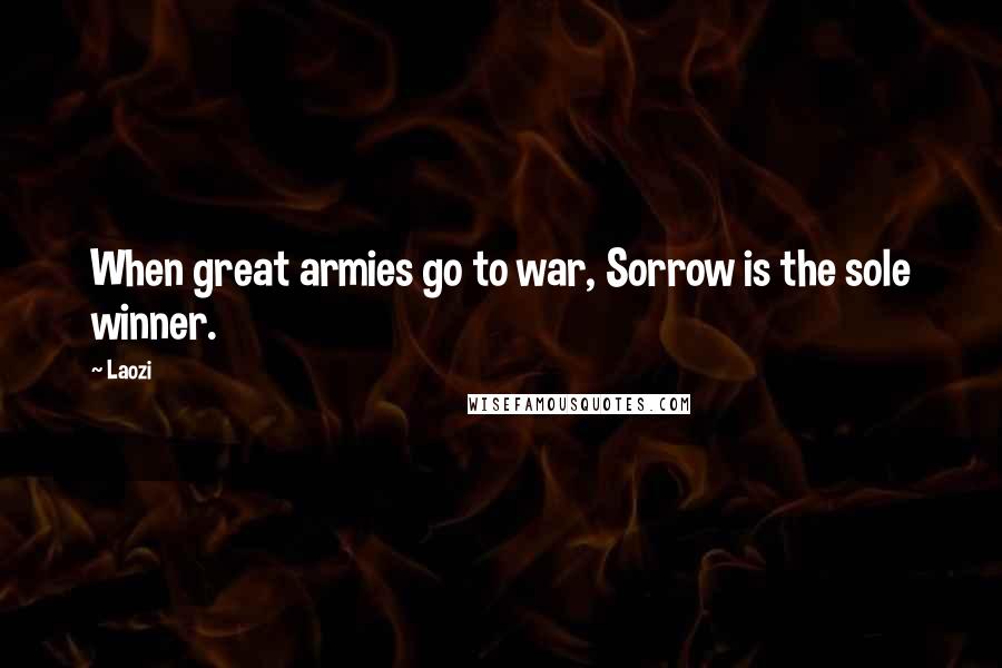 Laozi Quotes: When great armies go to war, Sorrow is the sole winner.