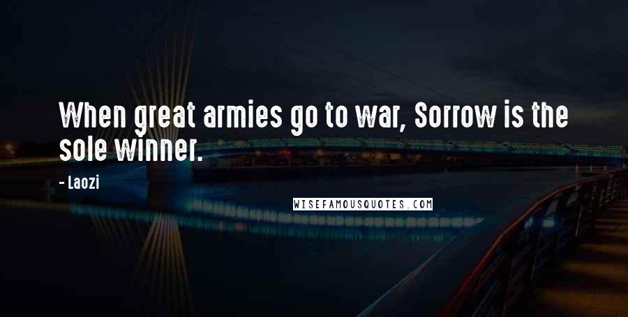 Laozi Quotes: When great armies go to war, Sorrow is the sole winner.