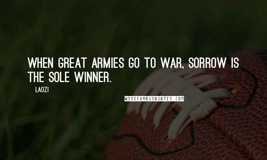 Laozi Quotes: When great armies go to war, Sorrow is the sole winner.