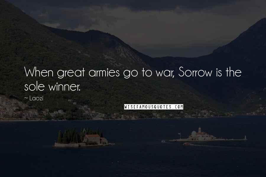 Laozi Quotes: When great armies go to war, Sorrow is the sole winner.