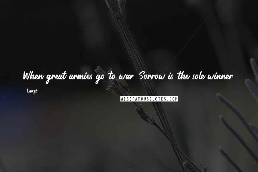 Laozi Quotes: When great armies go to war, Sorrow is the sole winner.