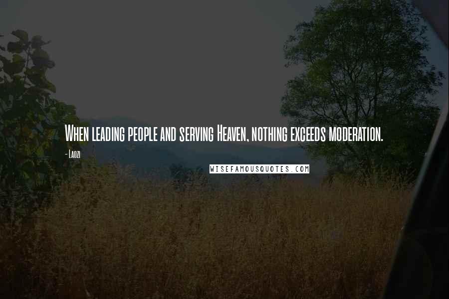 Laozi Quotes: When leading people and serving Heaven, nothing exceeds moderation.