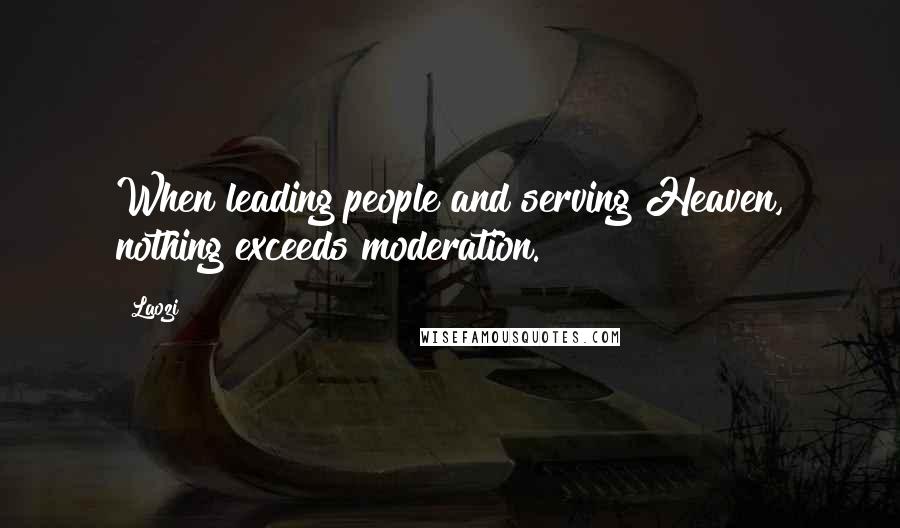 Laozi Quotes: When leading people and serving Heaven, nothing exceeds moderation.