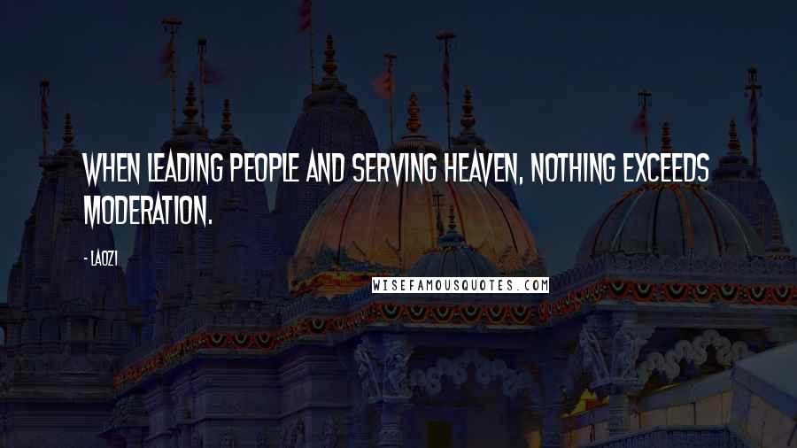 Laozi Quotes: When leading people and serving Heaven, nothing exceeds moderation.