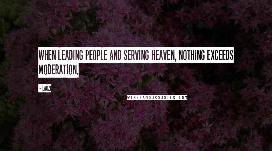 Laozi Quotes: When leading people and serving Heaven, nothing exceeds moderation.