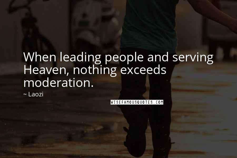 Laozi Quotes: When leading people and serving Heaven, nothing exceeds moderation.