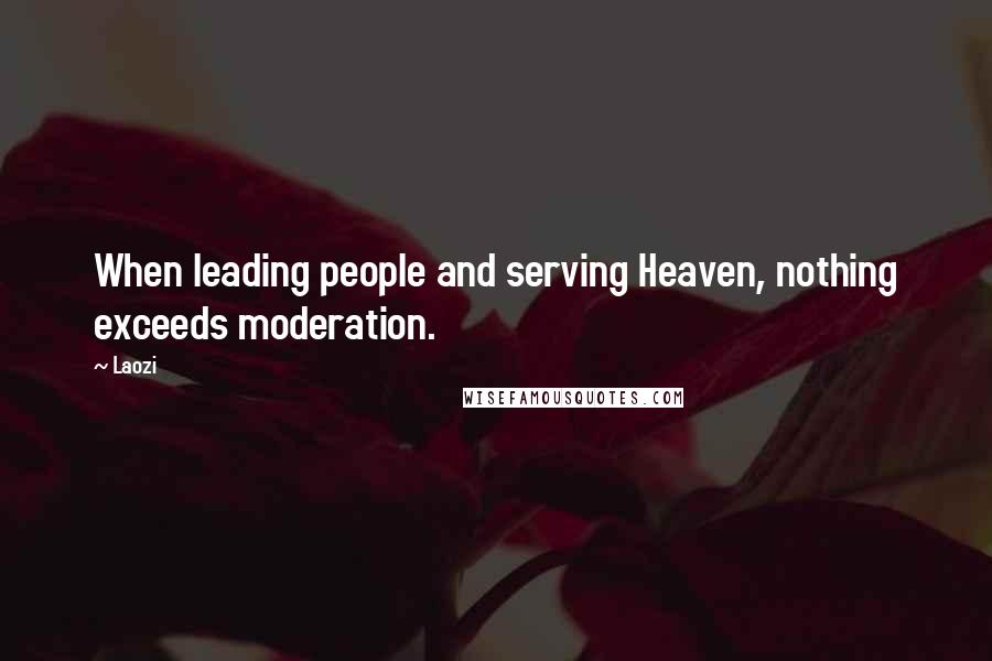 Laozi Quotes: When leading people and serving Heaven, nothing exceeds moderation.