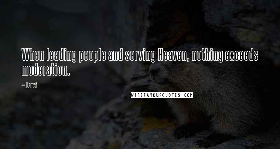 Laozi Quotes: When leading people and serving Heaven, nothing exceeds moderation.