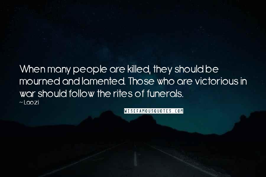 Laozi Quotes: When many people are killed, they should be mourned and lamented. Those who are victorious in war should follow the rites of funerals.