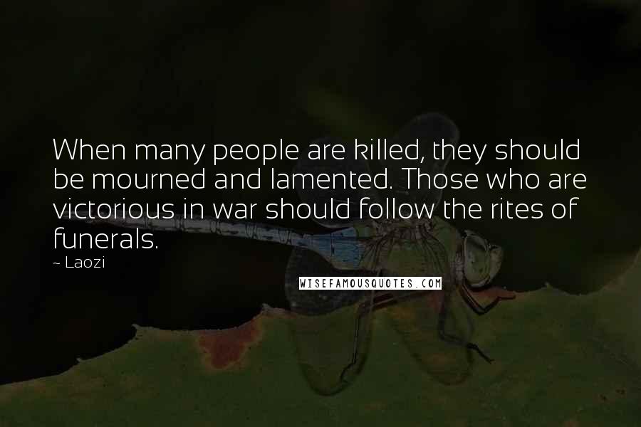 Laozi Quotes: When many people are killed, they should be mourned and lamented. Those who are victorious in war should follow the rites of funerals.