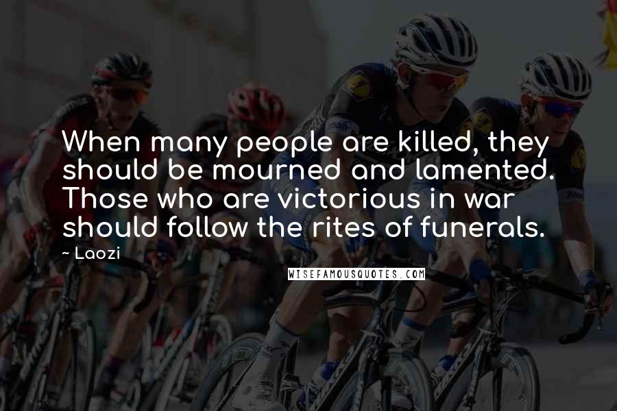 Laozi Quotes: When many people are killed, they should be mourned and lamented. Those who are victorious in war should follow the rites of funerals.