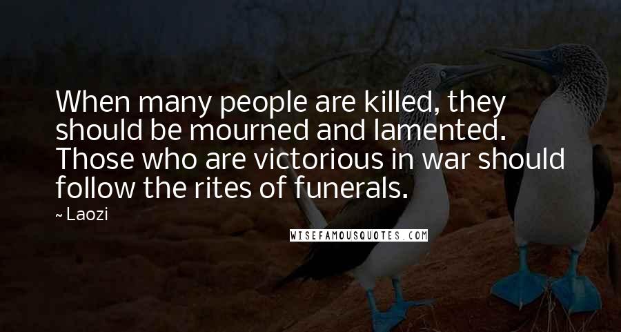 Laozi Quotes: When many people are killed, they should be mourned and lamented. Those who are victorious in war should follow the rites of funerals.