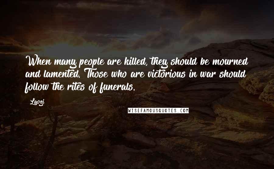 Laozi Quotes: When many people are killed, they should be mourned and lamented. Those who are victorious in war should follow the rites of funerals.