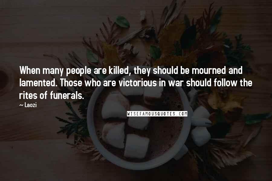 Laozi Quotes: When many people are killed, they should be mourned and lamented. Those who are victorious in war should follow the rites of funerals.