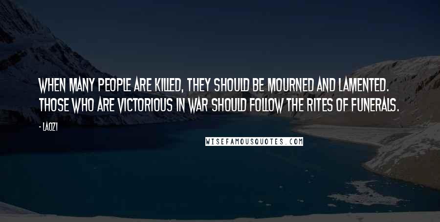 Laozi Quotes: When many people are killed, they should be mourned and lamented. Those who are victorious in war should follow the rites of funerals.