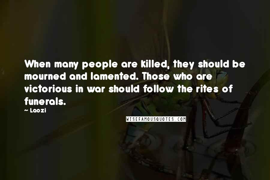 Laozi Quotes: When many people are killed, they should be mourned and lamented. Those who are victorious in war should follow the rites of funerals.