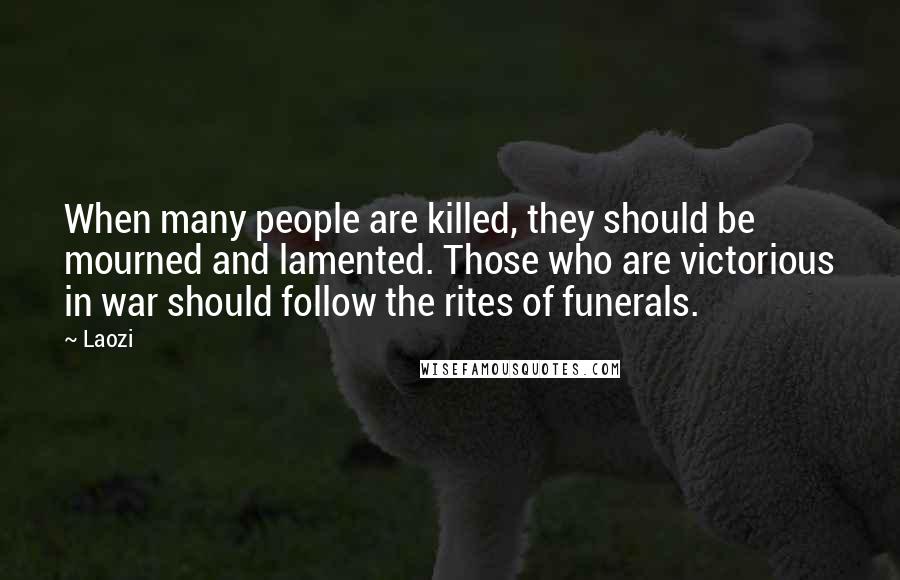 Laozi Quotes: When many people are killed, they should be mourned and lamented. Those who are victorious in war should follow the rites of funerals.