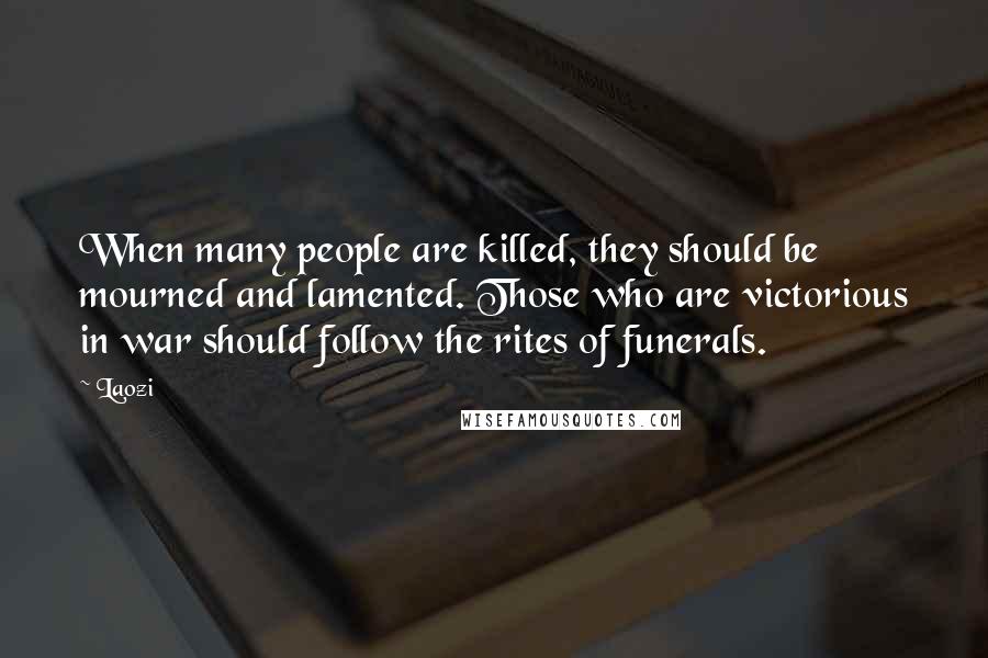 Laozi Quotes: When many people are killed, they should be mourned and lamented. Those who are victorious in war should follow the rites of funerals.