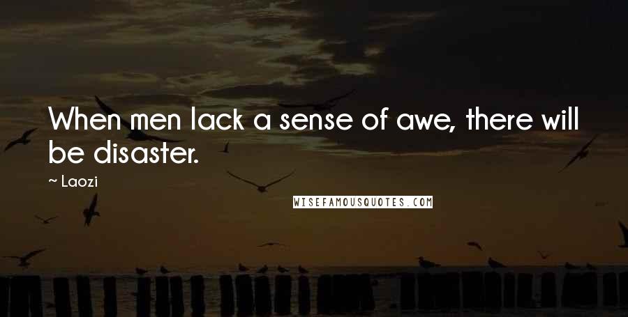 Laozi Quotes: When men lack a sense of awe, there will be disaster.