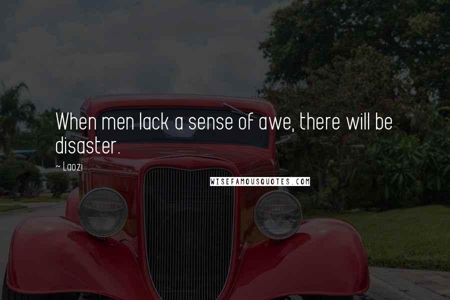 Laozi Quotes: When men lack a sense of awe, there will be disaster.