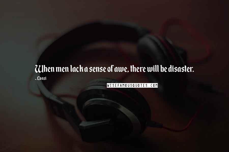Laozi Quotes: When men lack a sense of awe, there will be disaster.