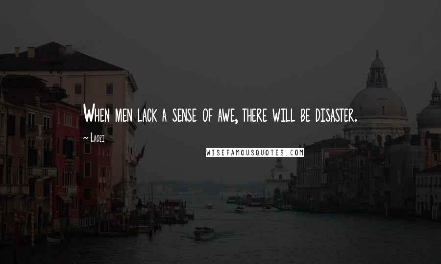 Laozi Quotes: When men lack a sense of awe, there will be disaster.
