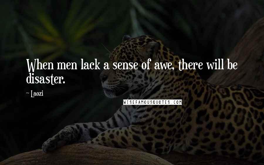 Laozi Quotes: When men lack a sense of awe, there will be disaster.